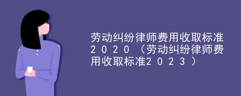滨州劳动纠纷律师费用收取标准2020（劳动纠纷律师费用收取标准2023）